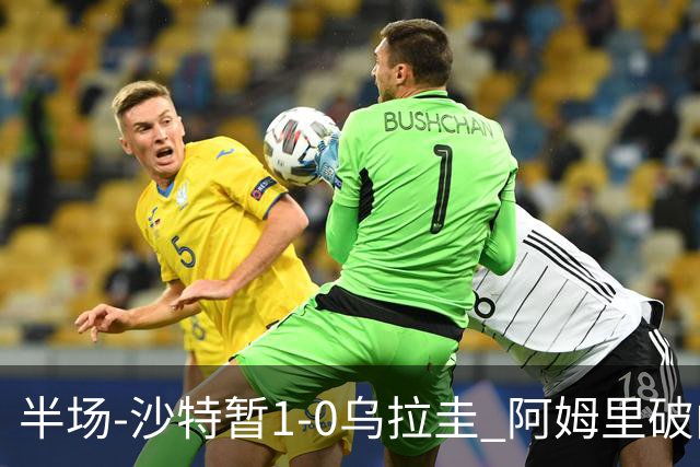半场-沙特暂1-0乌拉圭 阿姆里破门比尼亚斯失良机穆斯莱拉神扑
