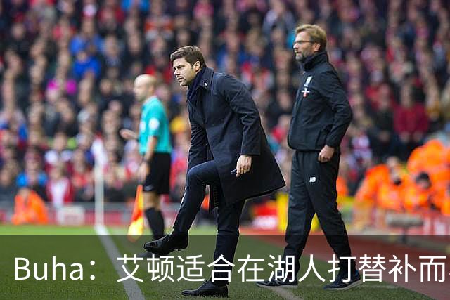 Buha：艾顿适合在湖人打替补而非首发 湖人需引入能防文班大个子